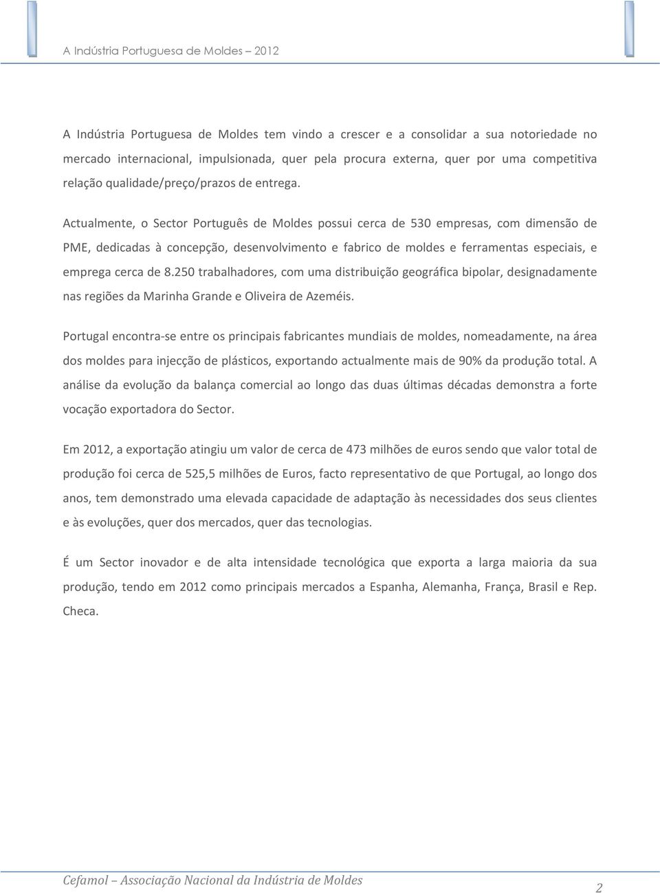 Actualmente, o Sector Português de Moldes possui cerca de 530 empresas, com dimensão de PME, dedicadas à concepção, desenvolvimento e fabrico de moldes e ferramentas especiais, e emprega cerca de 8.