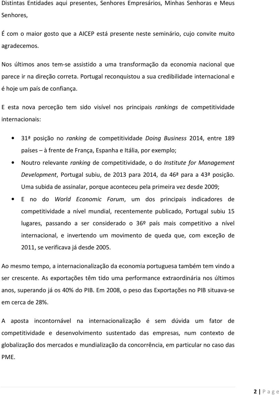 E esta nova perceção tem sido visível nos principais rankings de competitividade internacionais: 31ª posição no ranking de competitividade Doing Business 2014, entre 189 países à frente de França,