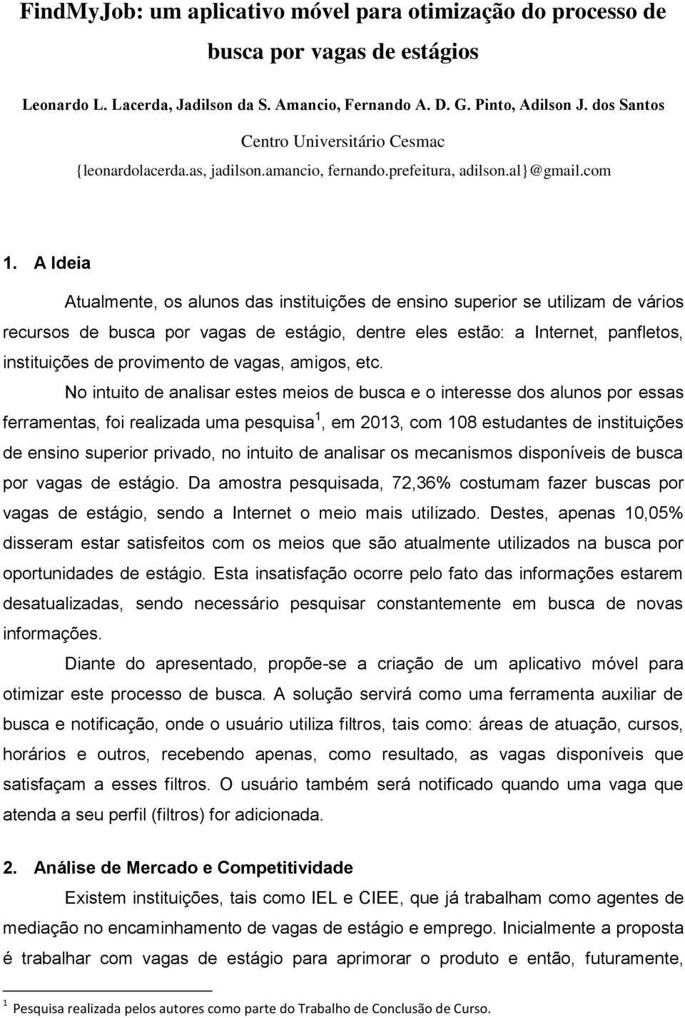 A Ideia Atualmente, os alunos das instituições de ensino superior se utilizam de vários recursos de busca por vagas de estágio, dentre eles estão: a Internet, panfletos, instituições de provimento de