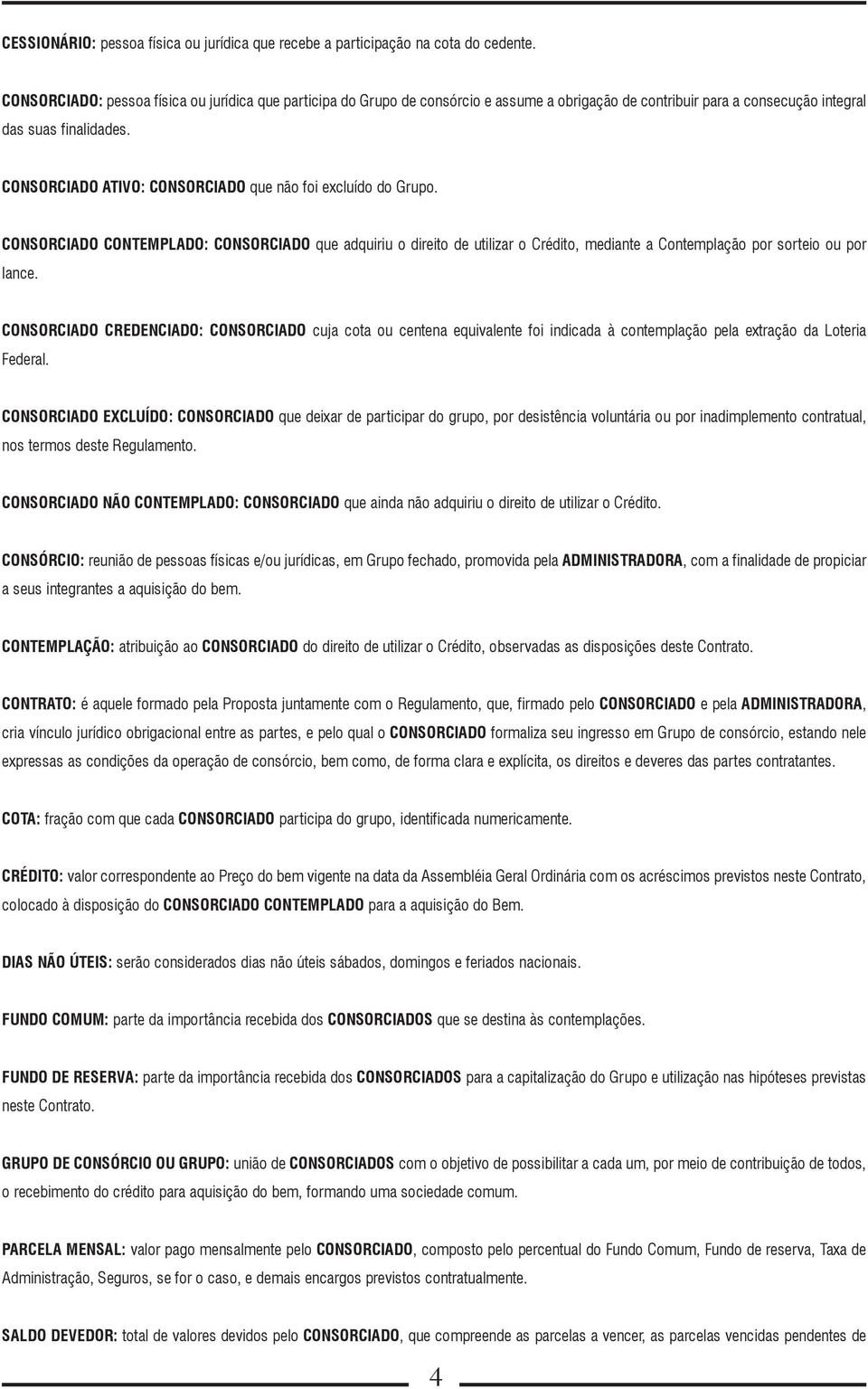 CONSORCIADO ATIVO: CONSORCIADO que não foi excluído do Grupo. CONSORCIADO CONTEMPLADO: CONSORCIADO que adquiriu o direito de utilizar o Crédito, mediante a Contemplação por sorteio ou por lance.