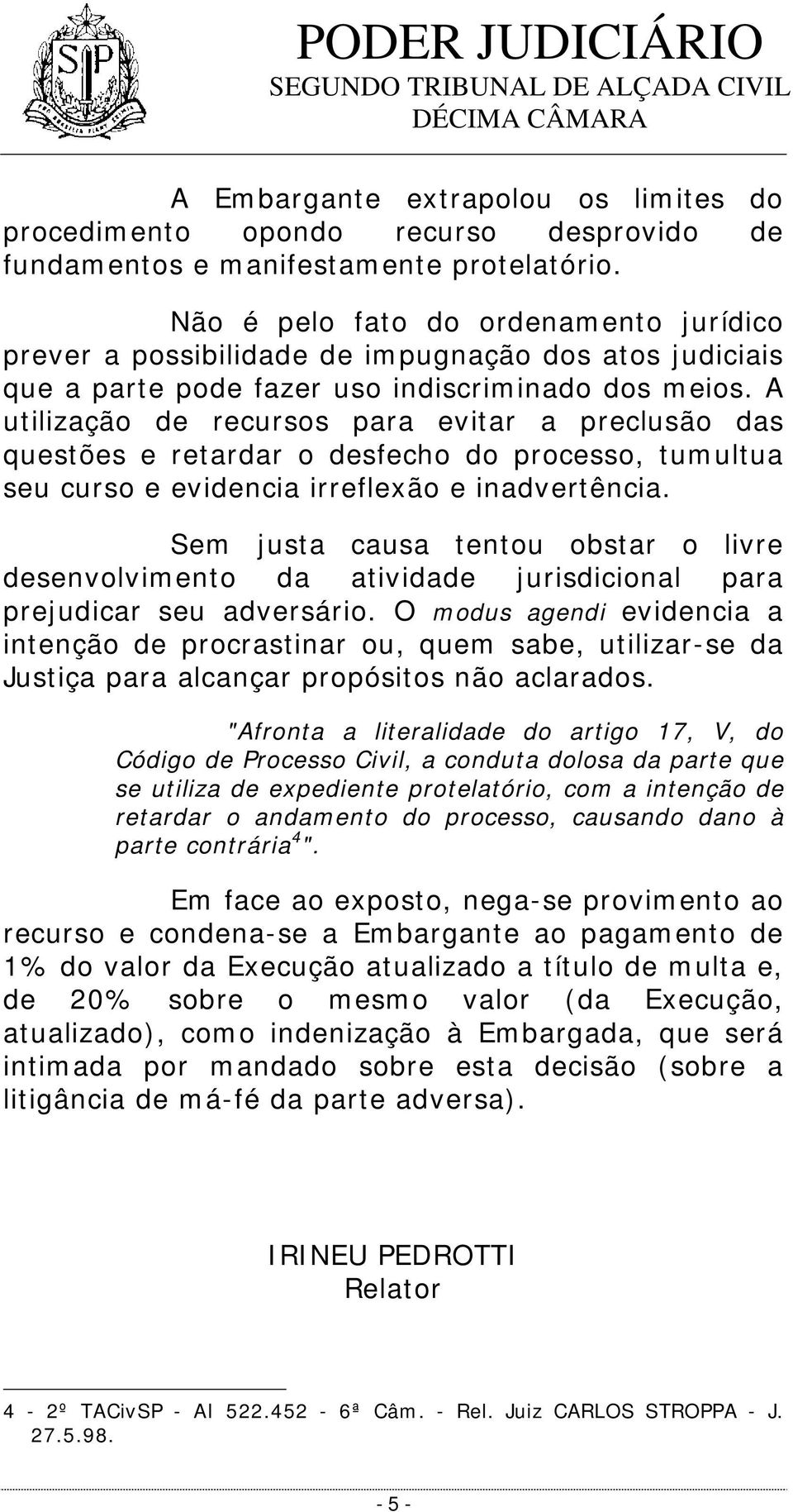 A utilização de recursos para evitar a preclusão das questões e retardar o desfecho do processo, tumultua seu curso e evidencia irreflexão e inadvertência.