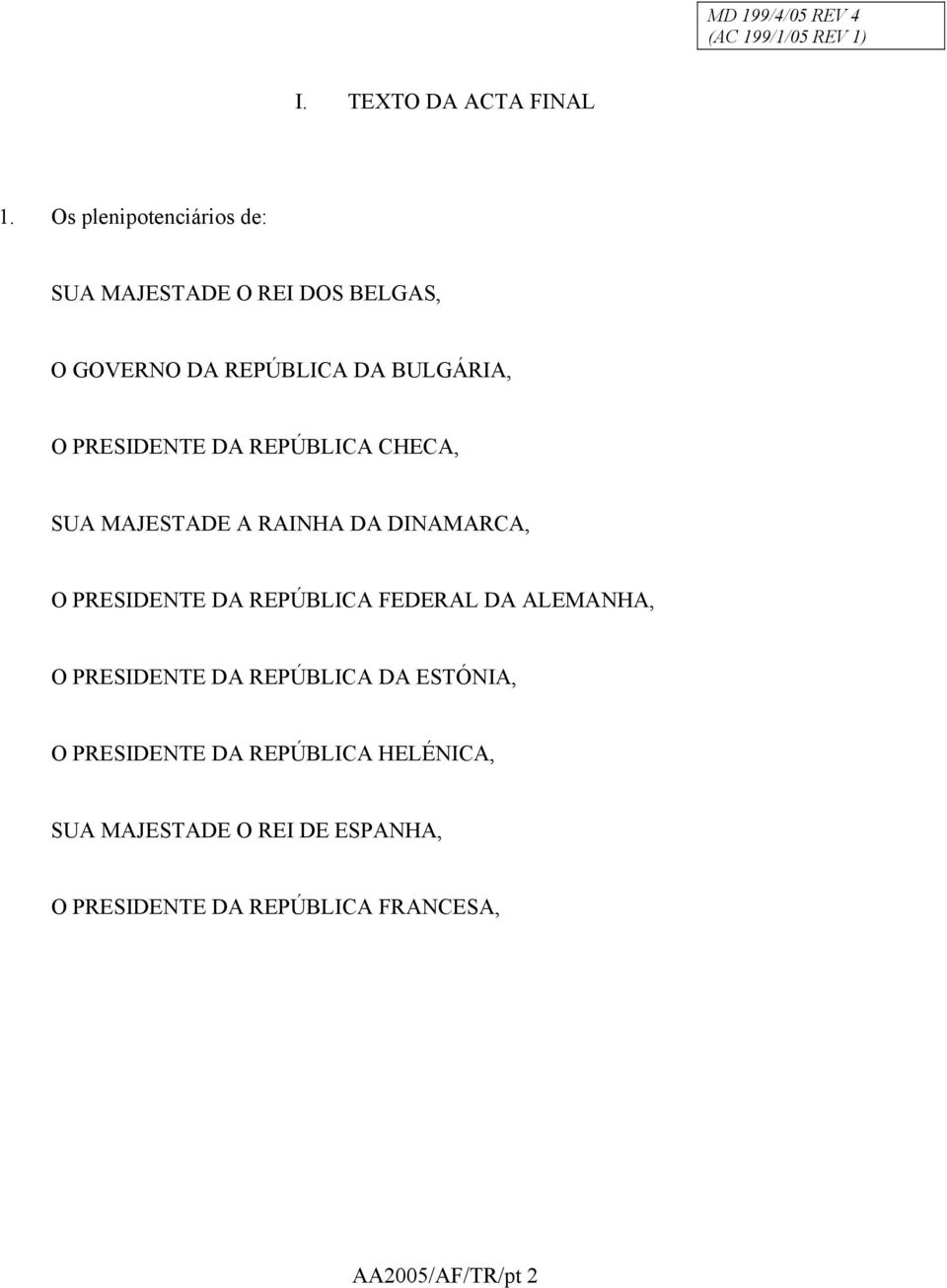 PRESIDENTE DA REPÚBLICA CHECA, SUA MAJESTADE A RAINHA DA DINAMARCA, O PRESIDENTE DA REPÚBLICA