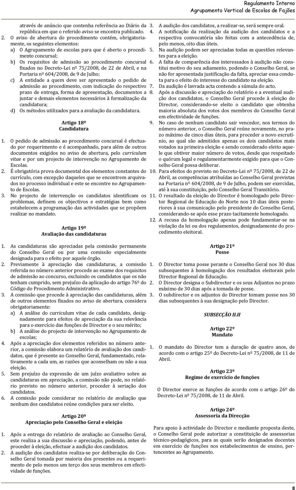 procedimento concursal fixados no Decreto Lei nº 75/2008, de 22 de Abril, e na Portaria nº 604/2008, de 9 de Julho; c) A entidade a quem deve ser apresentado o pedido de admissão ao procedimento, com