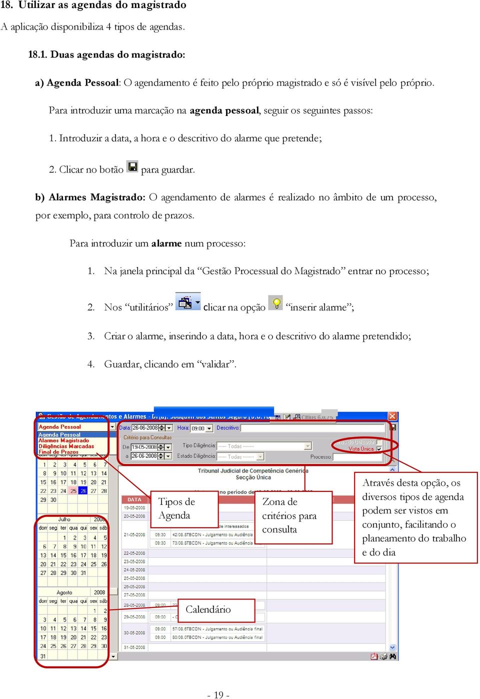 b) Alarmes Magistrado: O agendamento de alarmes é realizado no âmbito de um processo, por exemplo, para controlo de prazos. Para introduzir um alarme num processo: 1.