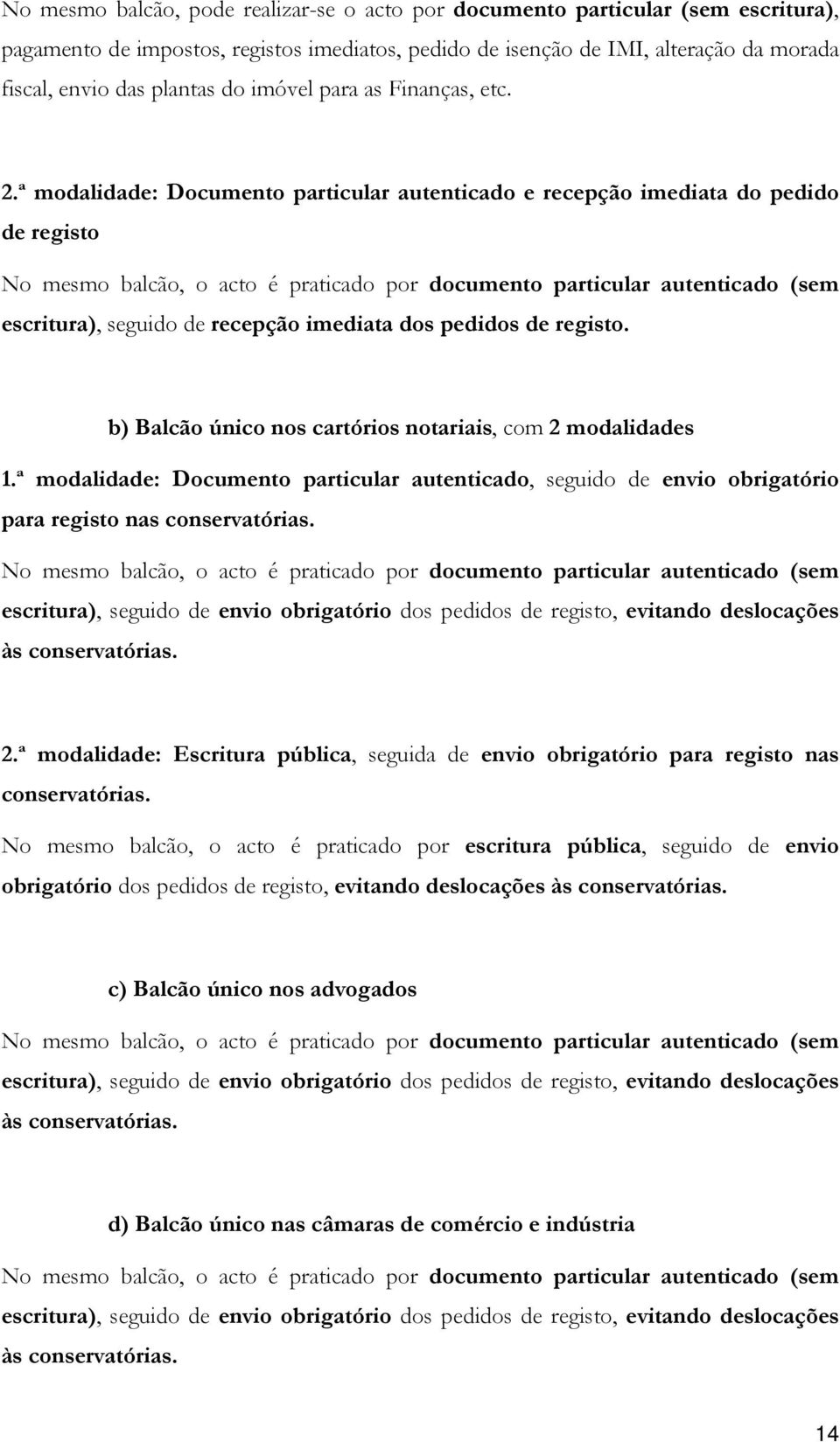 ª modalidade: Documento particular autenticado e recepção imediata do pedido de registo No mesmo balcão, o acto é praticado por documento particular autenticado (sem escritura), seguido de recepção