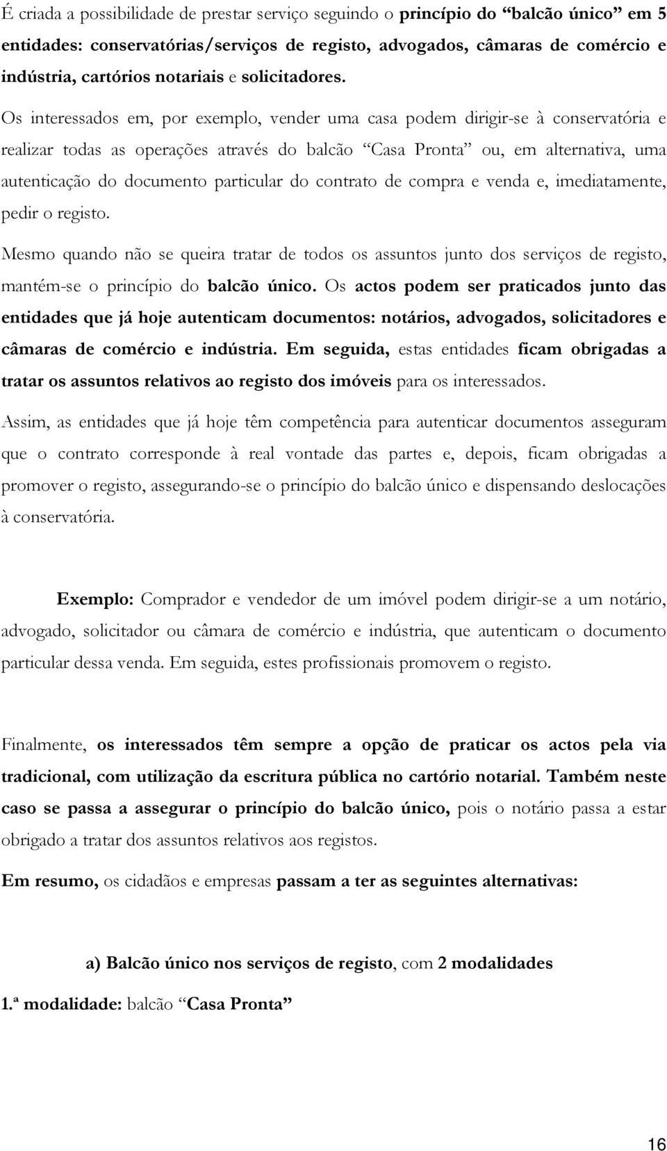 Os interessados em, por exemplo, vender uma casa podem dirigir-se à conservatória e realizar todas as operações através do balcão Casa Pronta ou, em alternativa, uma autenticação do documento