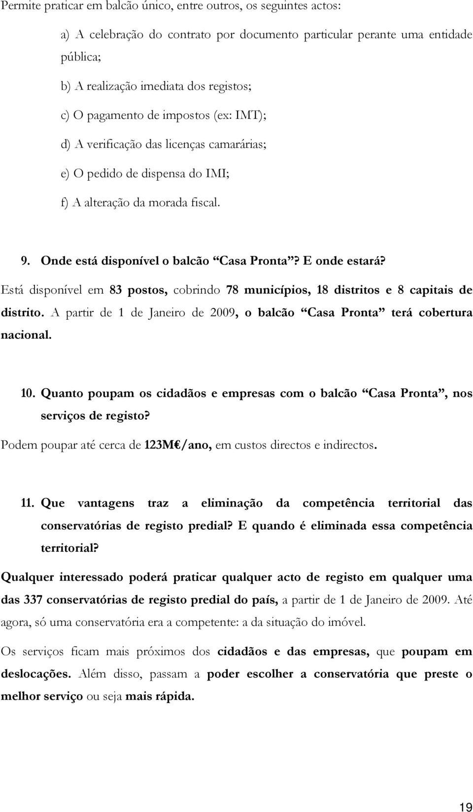 Está disponível em 83 postos, cobrindo 78 municípios, 18 distritos e 8 capitais de distrito. A partir de 1 de Janeiro de 2009, o balcão Casa Pronta terá cobertura nacional. 10.