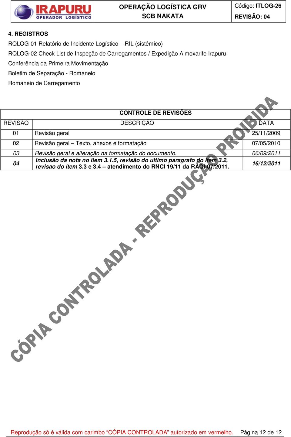 Texto, anexos e formatação 07/05/2010 03 Revisão geral e alteração na formatação do documento. 06/09/2011 04 Inclusão da nota no item 3.1.5, revisão do ultimo paragrafo do item 3.