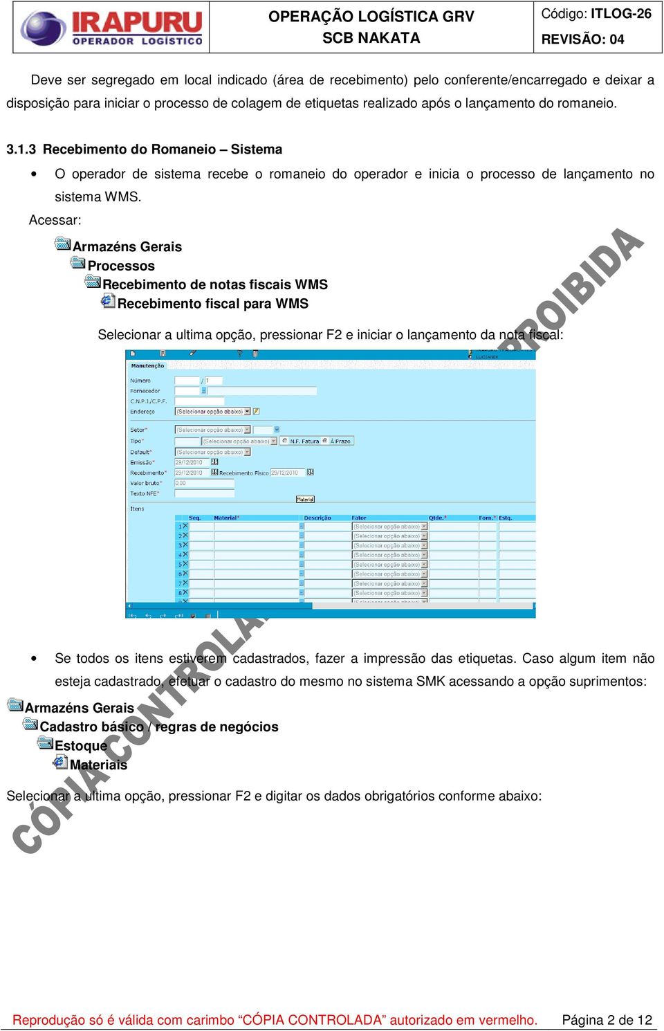 Acessar: Recebimento de notas fiscais WMS Recebimento fiscal para WMS Selecionar a ultima opção, pressionar F2 e iniciar o lançamento da nota fiscal: Se todos os itens estiverem cadastrados, fazer a