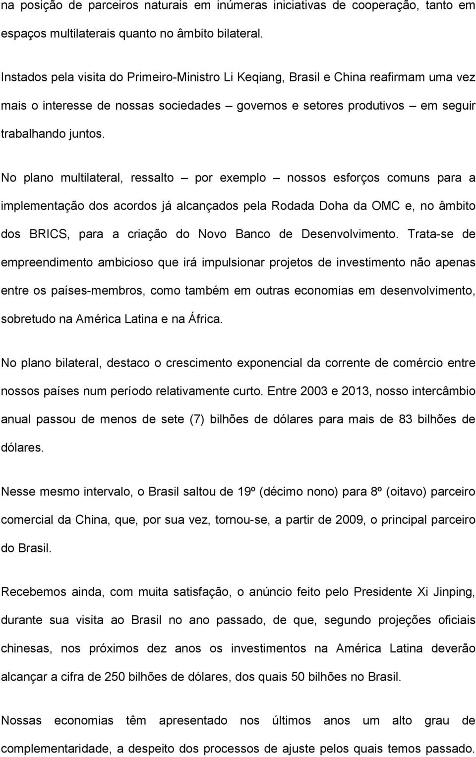 No plano multilateral, ressalto por exemplo nossos esforços comuns para a implementação dos acordos já alcançados pela Rodada Doha da OMC e, no âmbito dos BRICS, para a criação do Novo Banco de