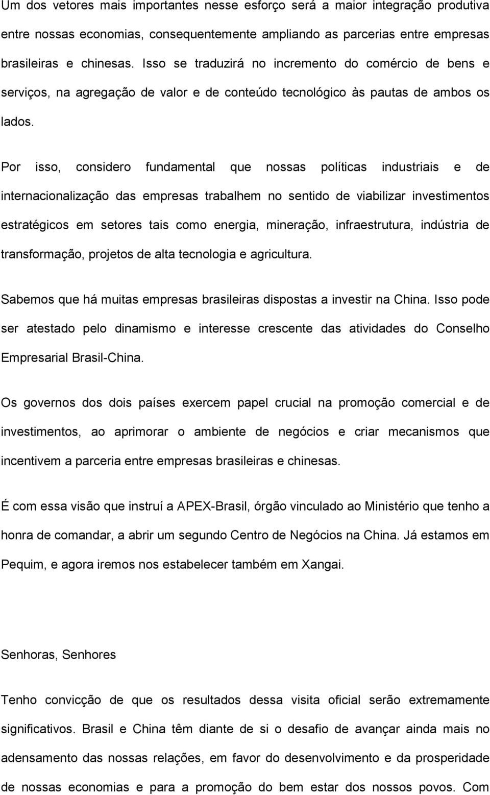 Por isso, considero fundamental que nossas políticas industriais e de internacionalização das empresas trabalhem no sentido de viabilizar investimentos estratégicos em setores tais como energia,