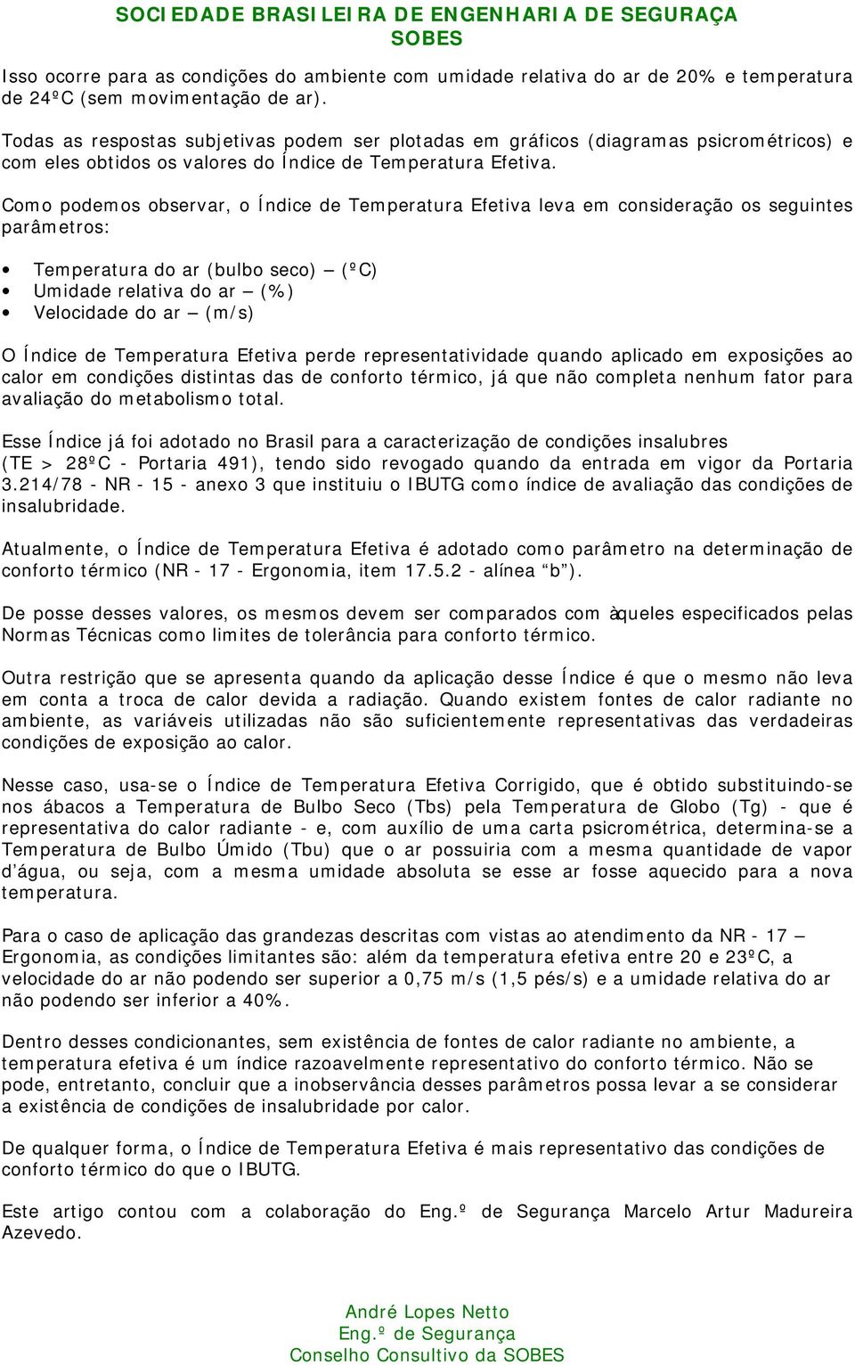 Como podemos observar, o Índice de Temperatura Efetiva leva em consideração os seguintes parâmetros: Temperatura do ar (bulbo seco) (ºC) Umidade relativa do ar (%) Velocidade do ar (m/s) O Índice de