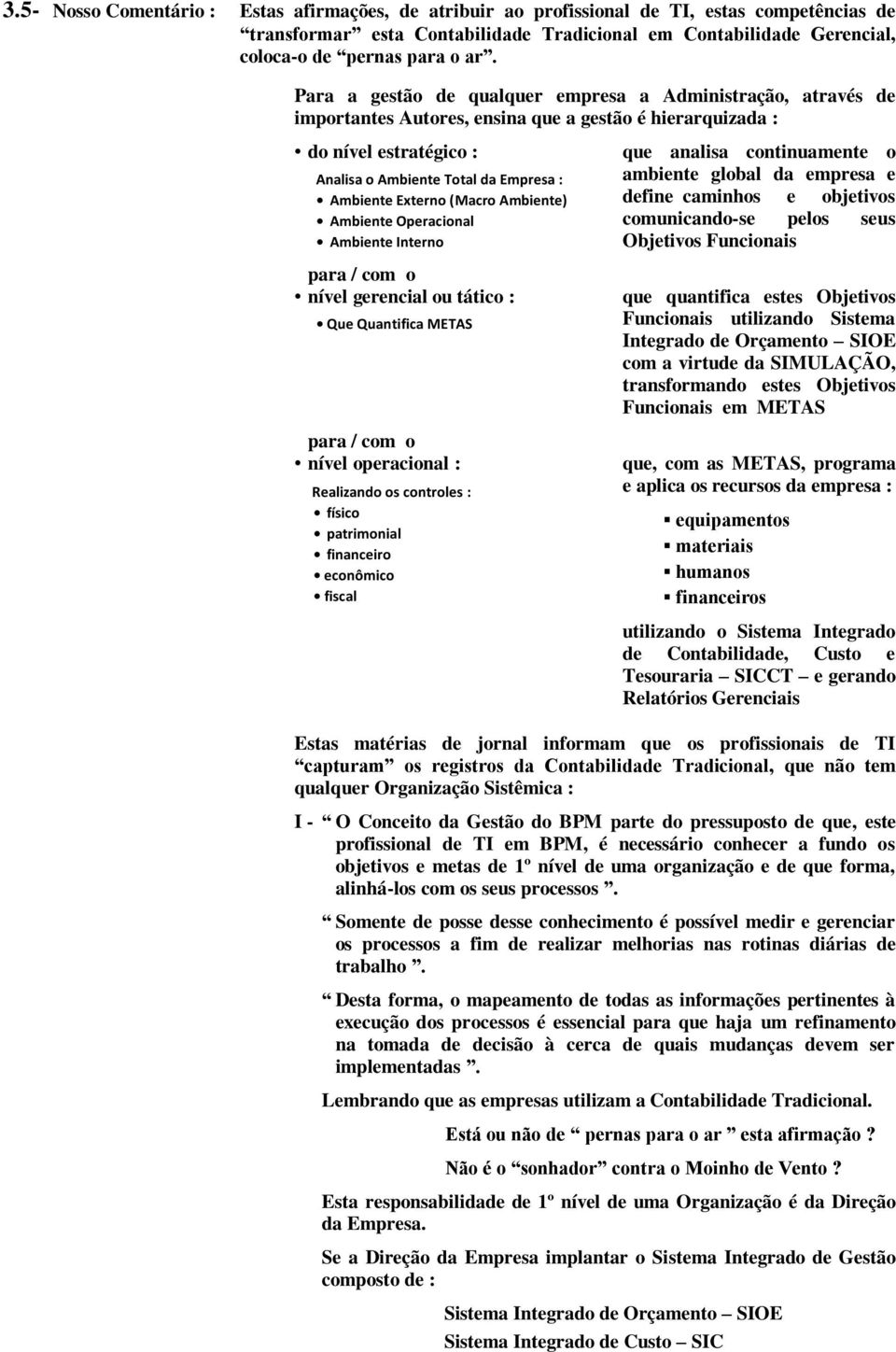 (Macro Ambiente) Ambiente Operacional Ambiente Interno para / com o nível gerencial ou tático : Que Quantifica METAS para / com o nível operacional : Realizando os controles : físico patrimonial