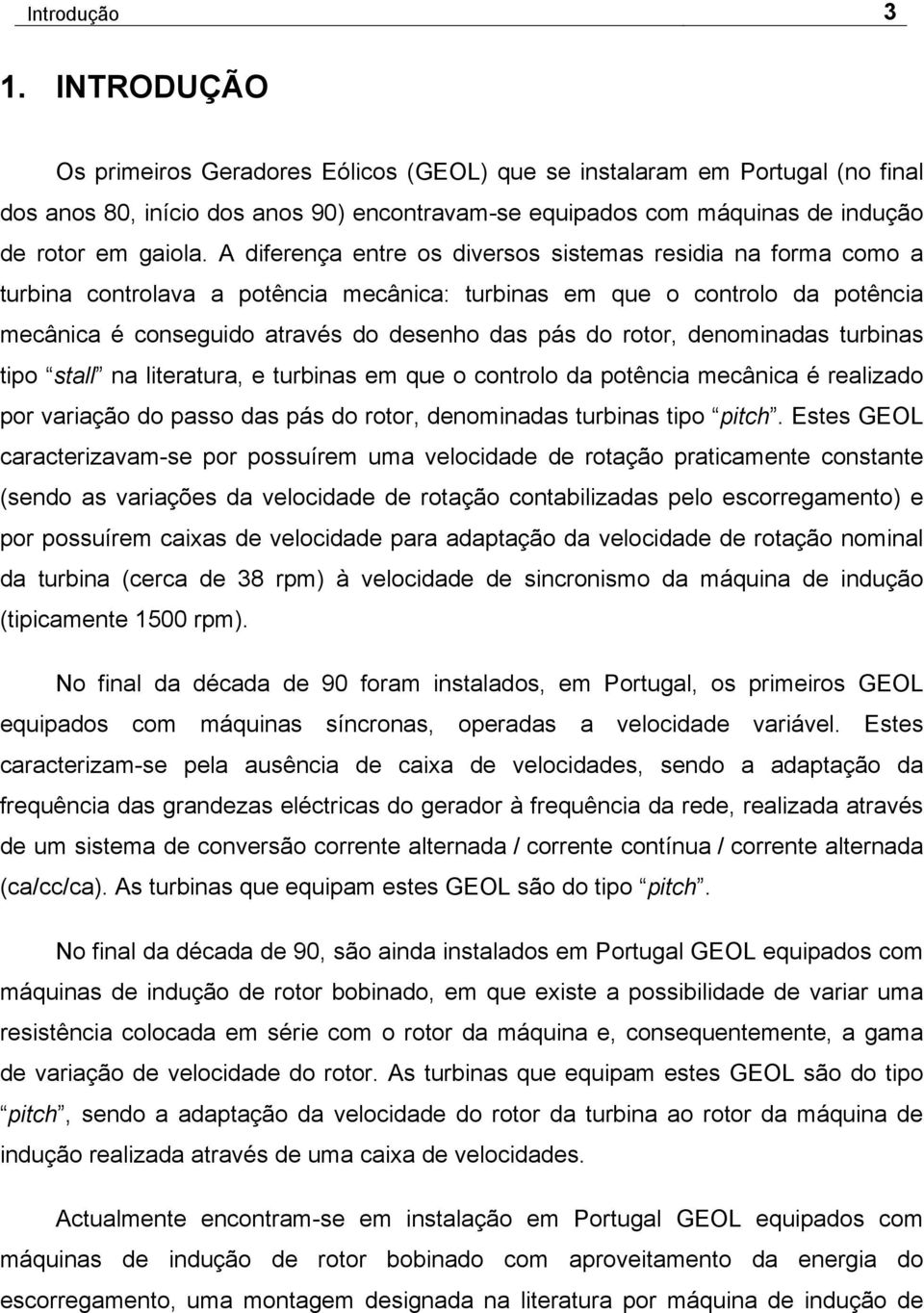 A diferença entre os diversos sistemas residia na forma como a turbina controlava a potência mecânica: turbinas em que o controlo da potência mecânica é conseguido através do desenho das pás do