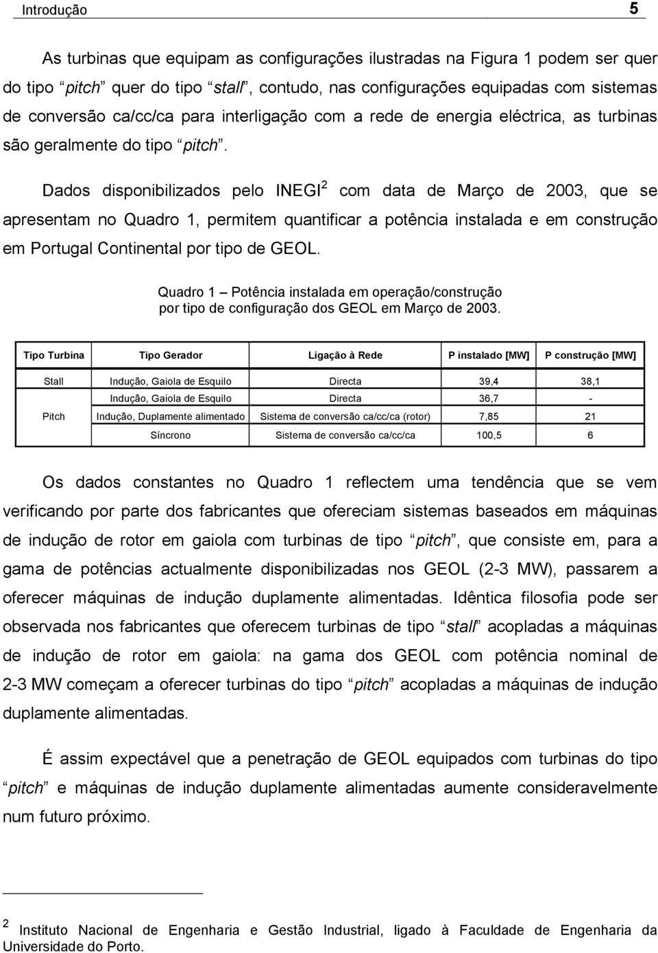 Dados disponibilizados pelo INEGI 2 com data de Março de 2003, que se apresentam no Quadro 1, permitem quantificar a potência instalada e em construção em Portugal Continental por tipo de GEOL.
