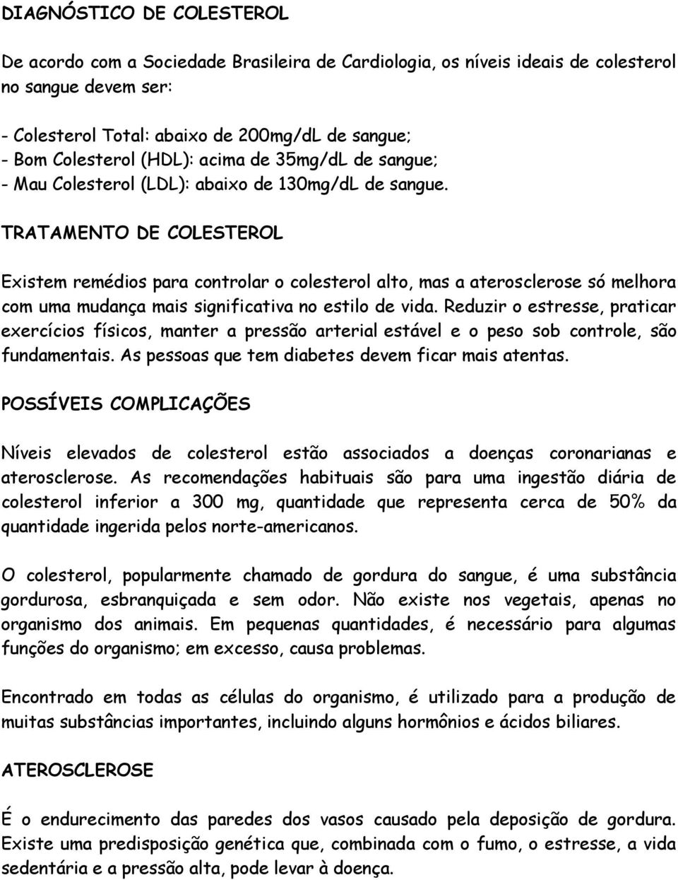 TRATAMENTO DE COLESTEROL Existem remédios para controlar o colesterol alto, mas a aterosclerose só melhora com uma mudança mais significativa no estilo de vida.