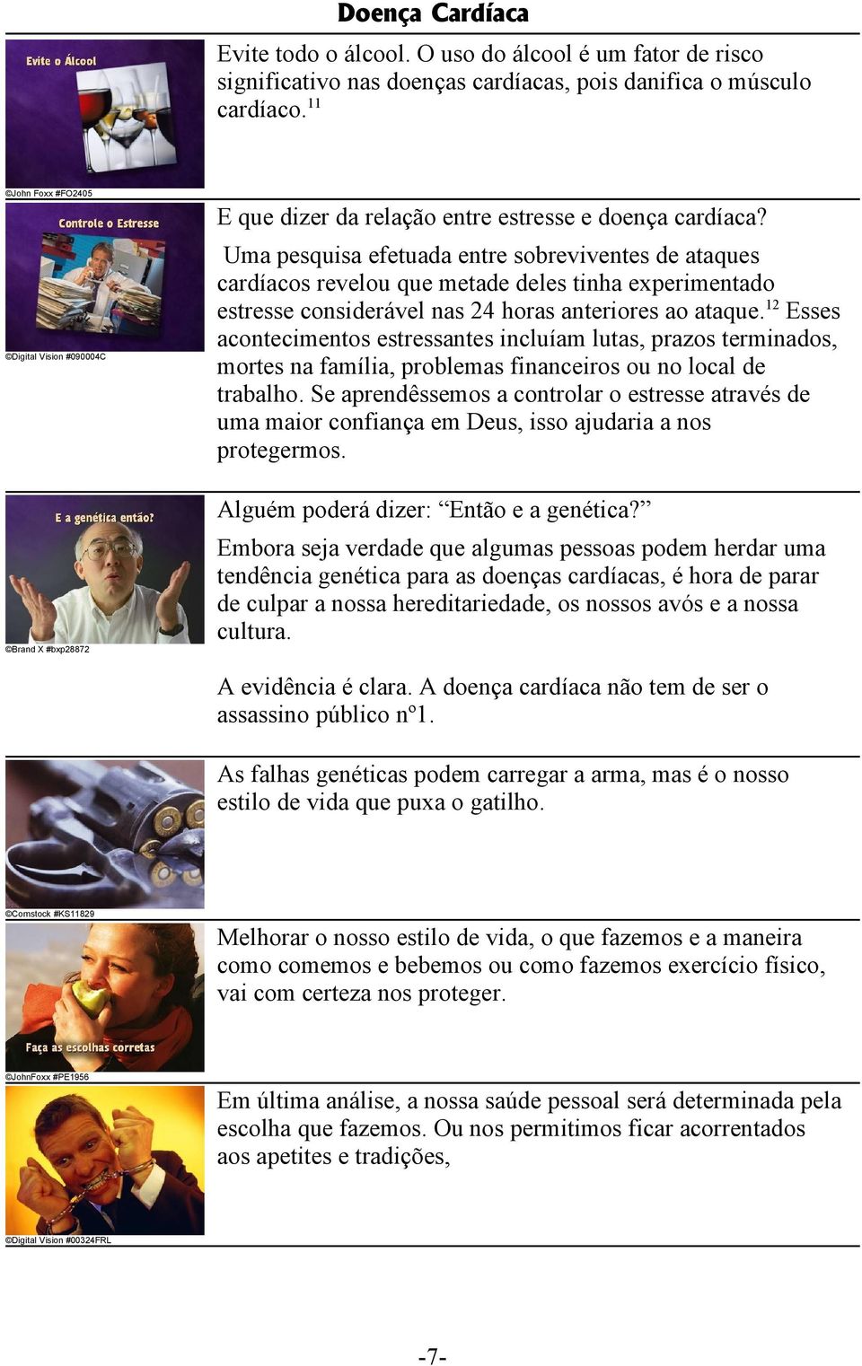 Uma pesquisa efetuada entre sobreviventes de ataques cardíacos revelou que metade deles tinha experimentado estresse considerável nas 24 horas anteriores ao ataque.