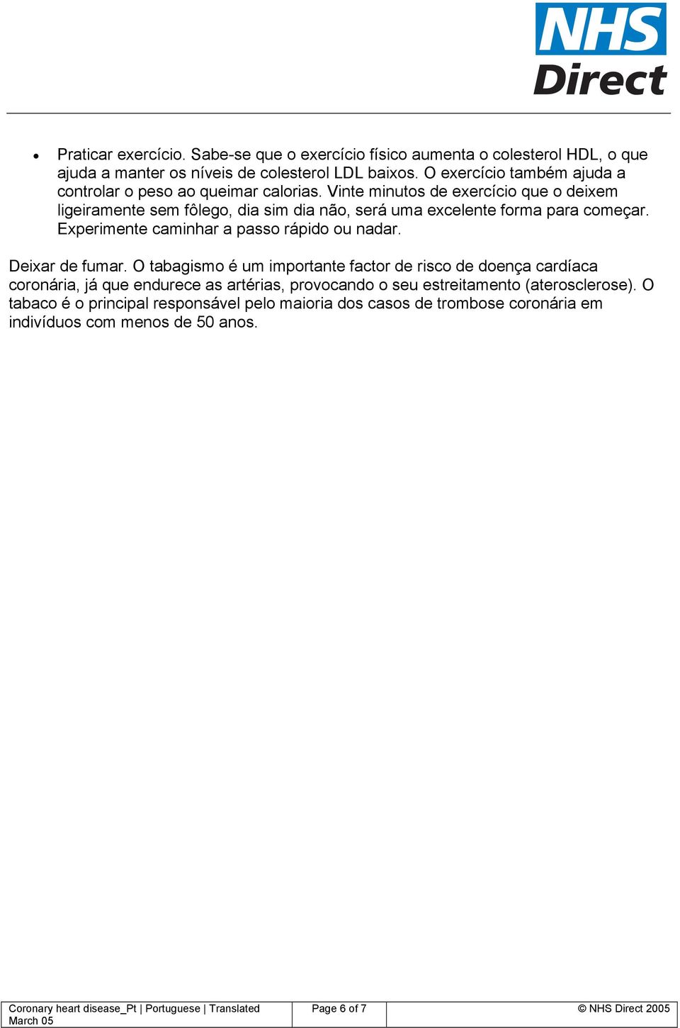 Vinte minutos de exercício que o deixem ligeiramente sem fôlego, dia sim dia não, será uma excelente forma para começar. Experimente caminhar a passo rápido ou nadar.