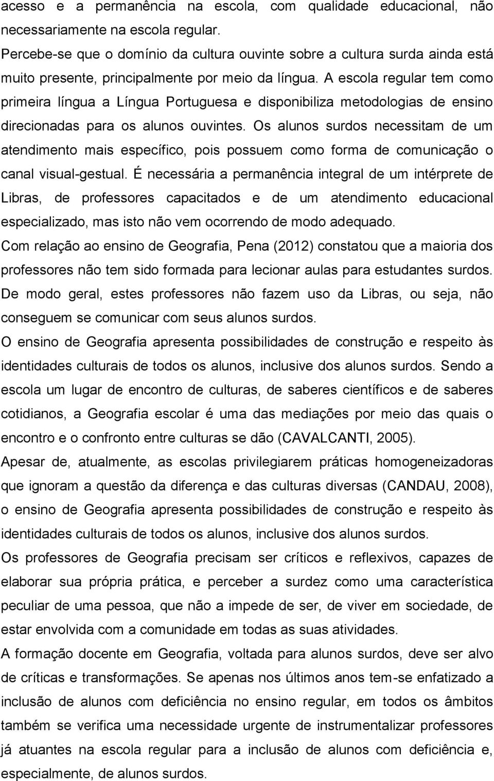 A escola regular tem como primeira língua a Língua Portuguesa e disponibiliza metodologias de ensino direcionadas para os alunos ouvintes.