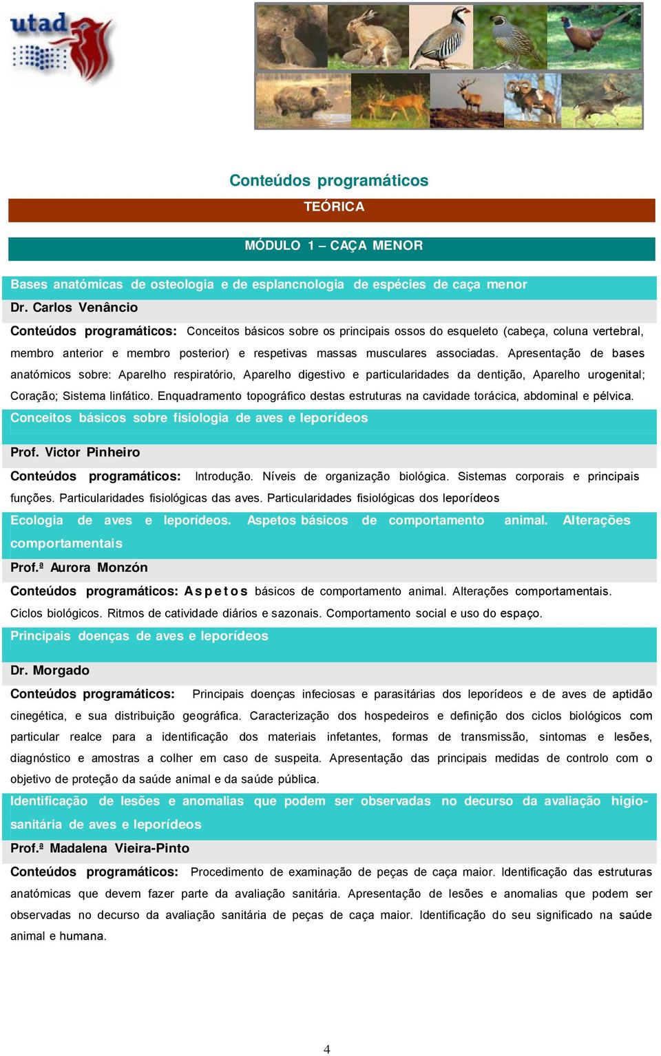 associadas. Apresentação de bases anatómicos sobre: Aparelho respiratório, Aparelho digestivo e particularidades da dentição, Aparelho urogenital; Coração; Sistema linfático.