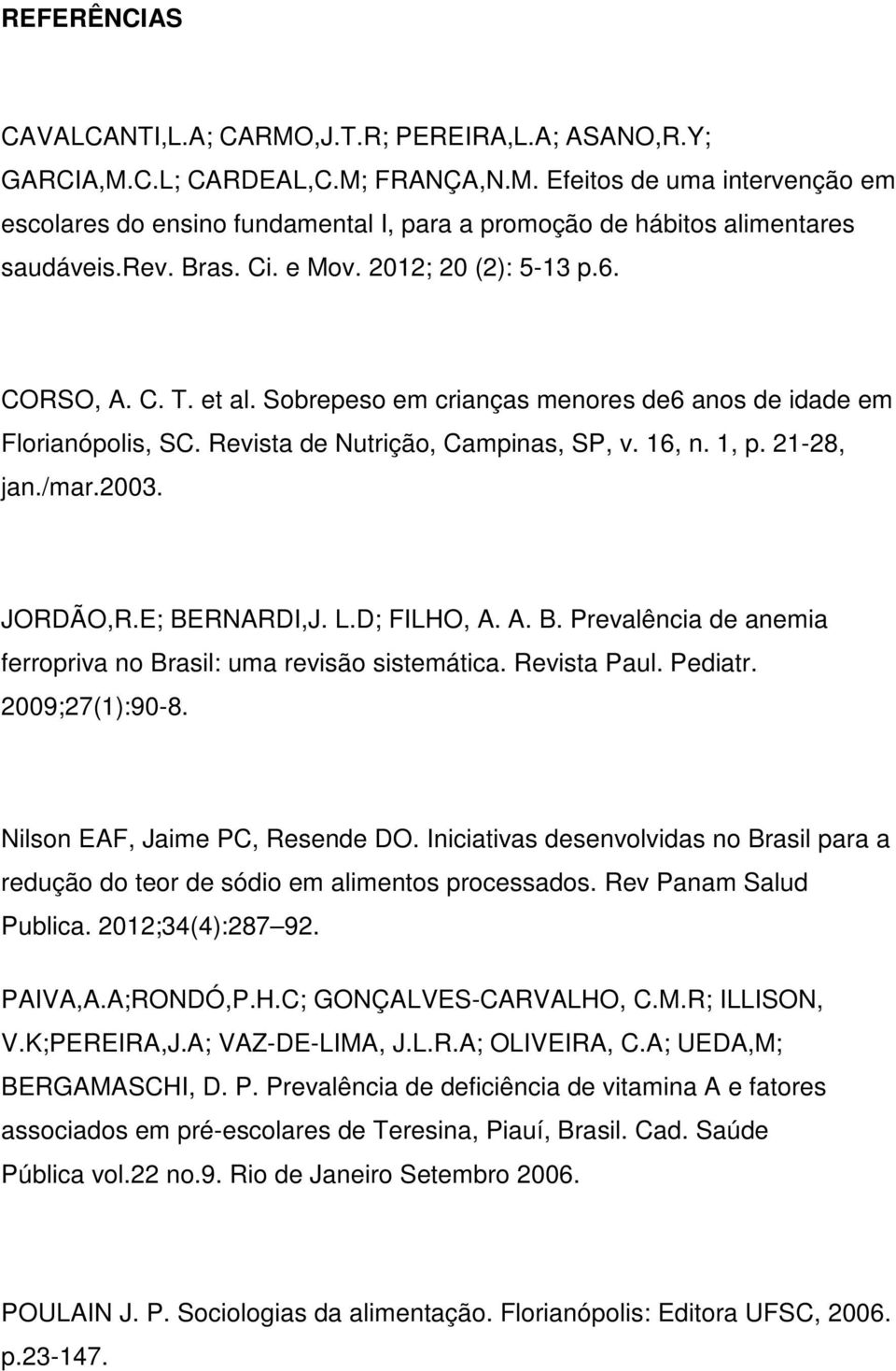 21-28, jan./mar.2003. JORDÃO,R.E; BERNARDI,J. L.D; FILHO, A. A. B. Prevalência de anemia ferropriva no Brasil: uma revisão sistemática. Revista Paul. Pediatr. 2009;27(1):90-8.