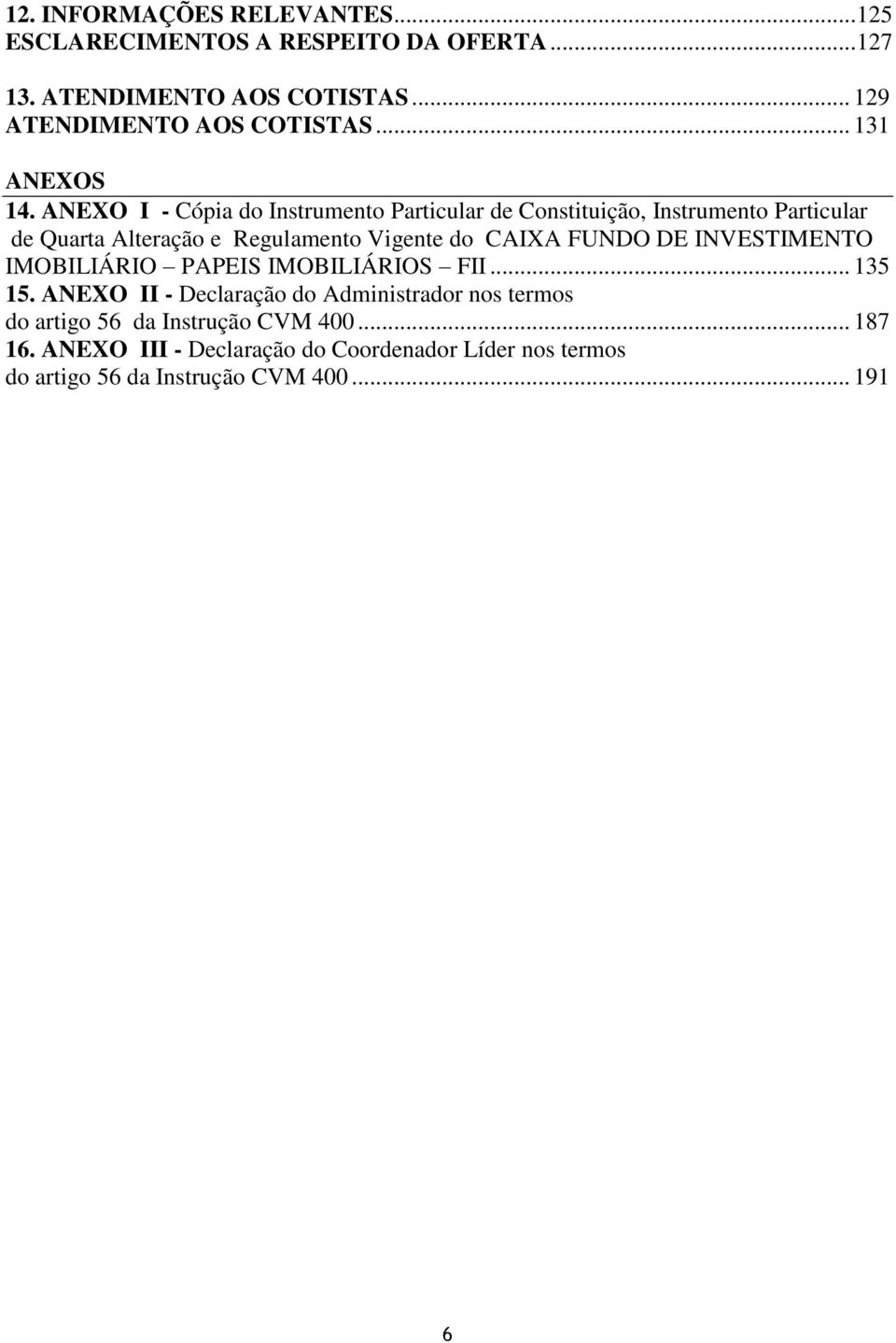 ANEXO I - Cópia do Instrumento Particular de Constituição, Instrumento Particular de Quarta Alteração e Regulamento Vigente do CAIXA