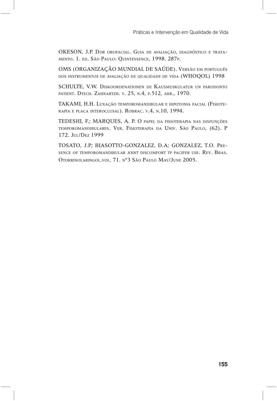 , 1970. TAKAMI, H.H. LUXAÇÃO TEMPOROMANDIBULAR E HIPOTONIA FACIAL (FISIOTE- RAPIA E PLACA INTEROCLUSAL). ROBRAC. V.4, N.10, 1994. TEDESHI, F.; MARQUES, A. P. O PAPEL DA FISIOTERAPIA NAS DISFUNÇÕES TEMPOROMANDIBULARES.