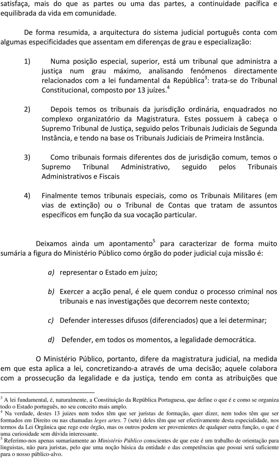 tribunal que administra a justiça num grau máximo, analisando fenómenos directamente relacionados com a lei fundamental da República 3 : trata se do Tribunal Constitucional, composto por 13 juízes.