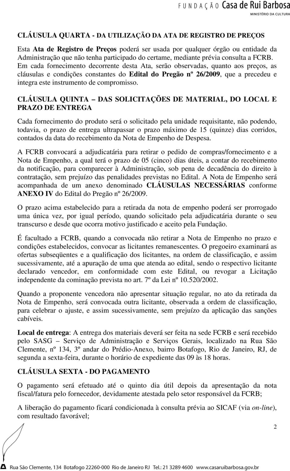 Em cada fornecimento decorrente desta Ata, serão observadas, quanto aos preços, as cláusulas e condições constantes do Edital do Pregão nº 26/2009, que a precedeu e integra este instrumento de