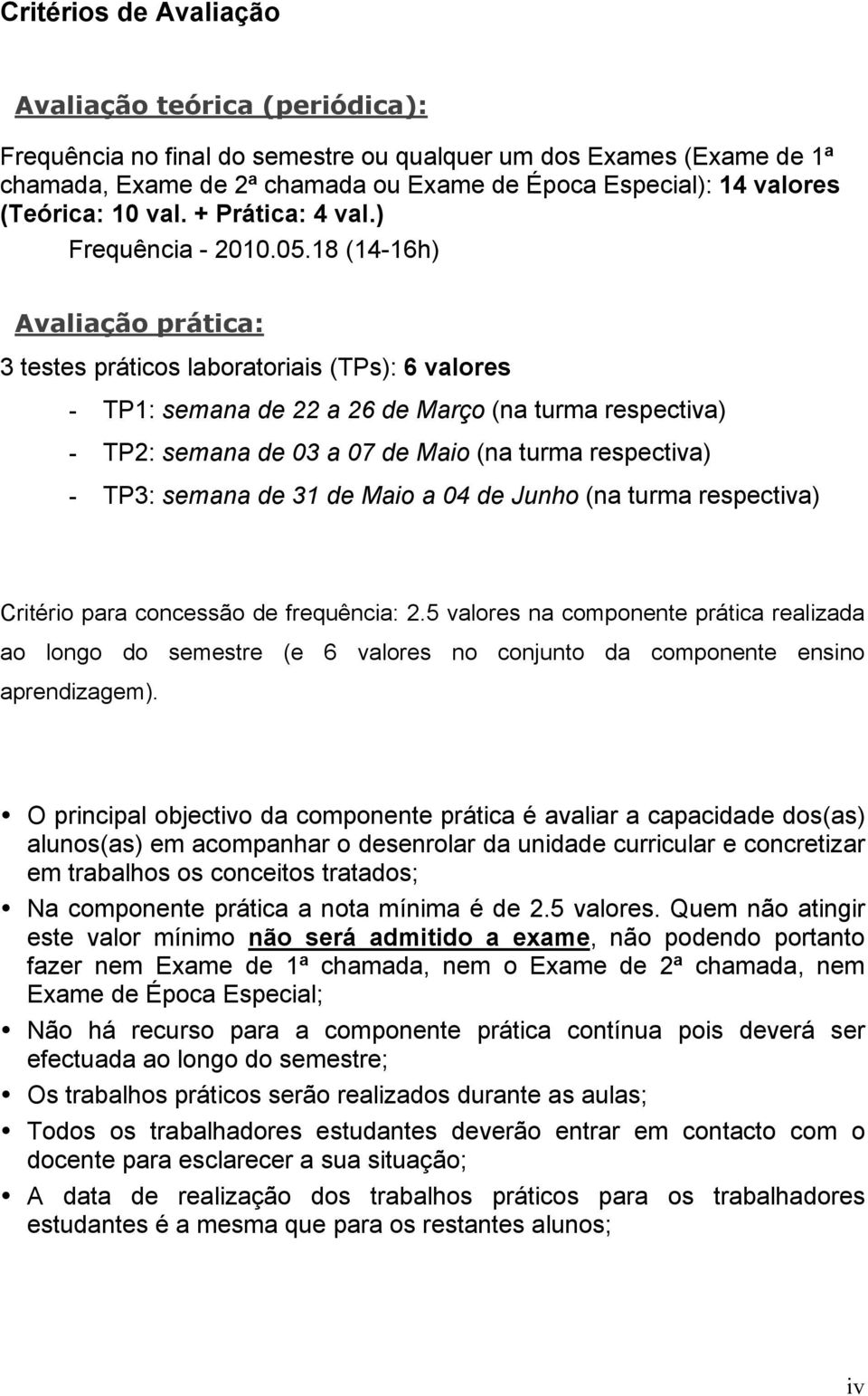 18 (14-16h) Avaliação prática: 3 testes práticos laboratoriais (TPs): 6 valores - TP1: semana de 22 a 26 de Março (na turma respectiva) - TP2: semana de 03 a 07 de Maio (na turma respectiva) - TP3: