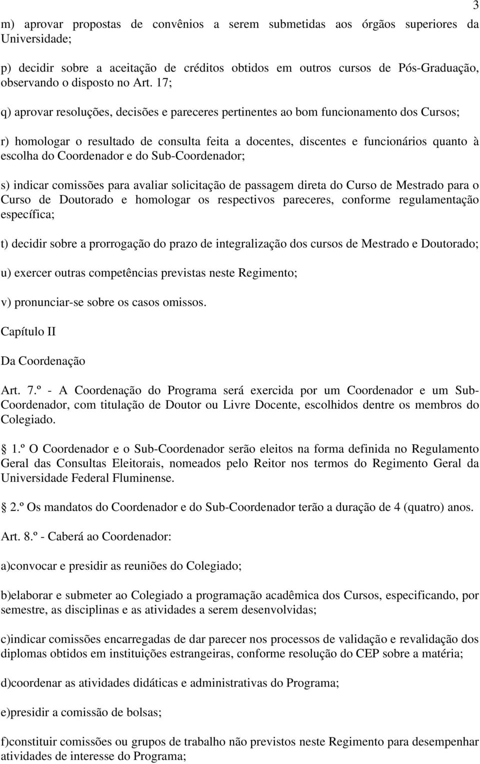 17; q) aprovar resoluções, decisões e pareceres pertinentes ao bom funcionamento dos Cursos; r) homologar o resultado de consulta feita a docentes, discentes e funcionários quanto à escolha do