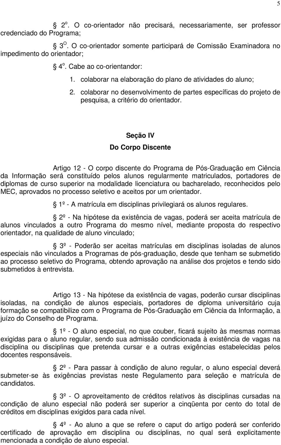 Seção IV Do Corpo Discente Artigo 12 - O corpo discente do Programa de Pós-Graduação em Ciência da Informação será constituído pelos alunos regularmente matriculados, portadores de diplomas de curso