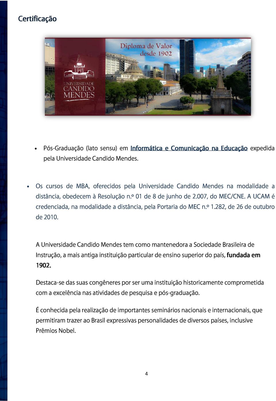 A UCAM é credenciada, na modalidade a distância, pela Portaria do MEC n.º 1.282, de 26 de outubro de 2010.