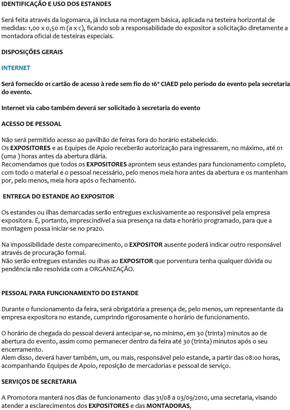 DISPOSIÇÕES GERAIS INTERNET Será fornecido 01 cartão de acesso à rede sem fio do 16º CIAED pelo período do evento pela secretaria do evento.