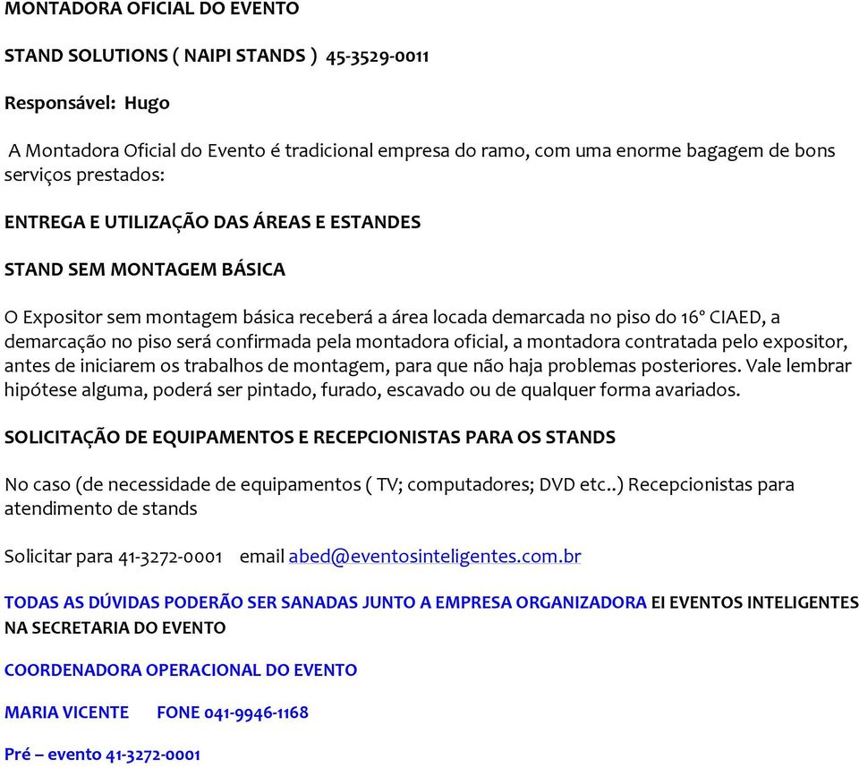 confirmada pela montadora oficial, a montadora contratada pelo expositor, antes de iniciarem os trabalhos de montagem, para que não haja problemas posteriores.