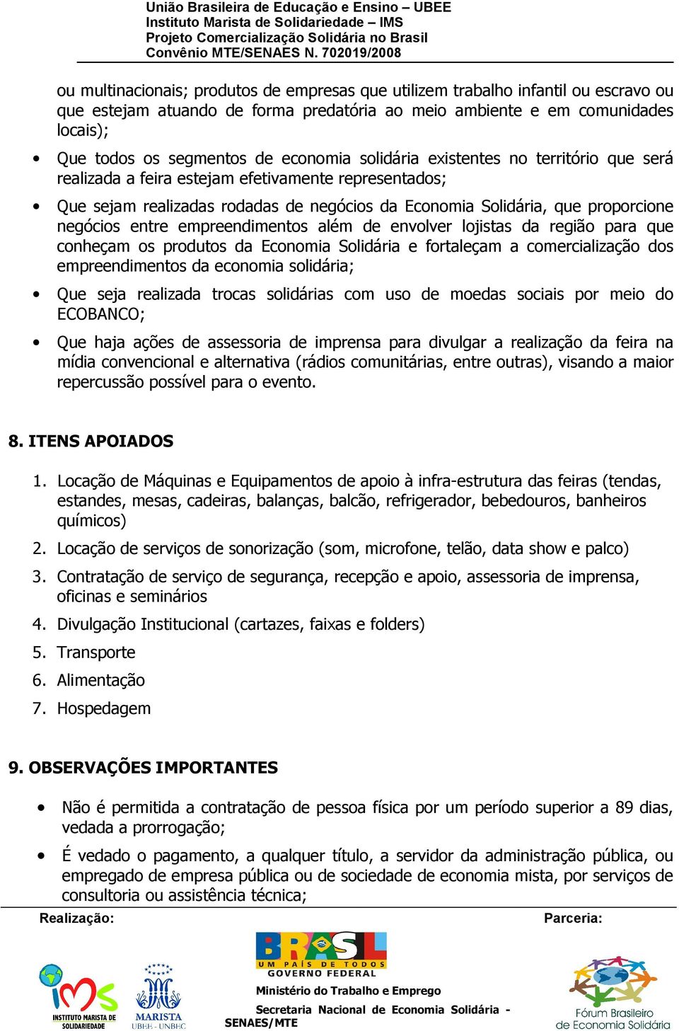 entre empreendimentos além de envolver lojistas da região para que conheçam os produtos da Economia Solidária e fortaleçam a comercialização dos empreendimentos da economia solidária; Que seja