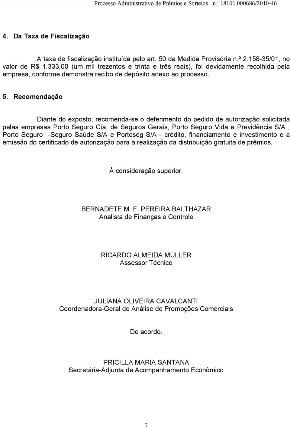 Recomendação Diante do exposto, recomenda-se o deferimento do pedido de autorização solicitada pelas empresas Porto Seguro Cia.