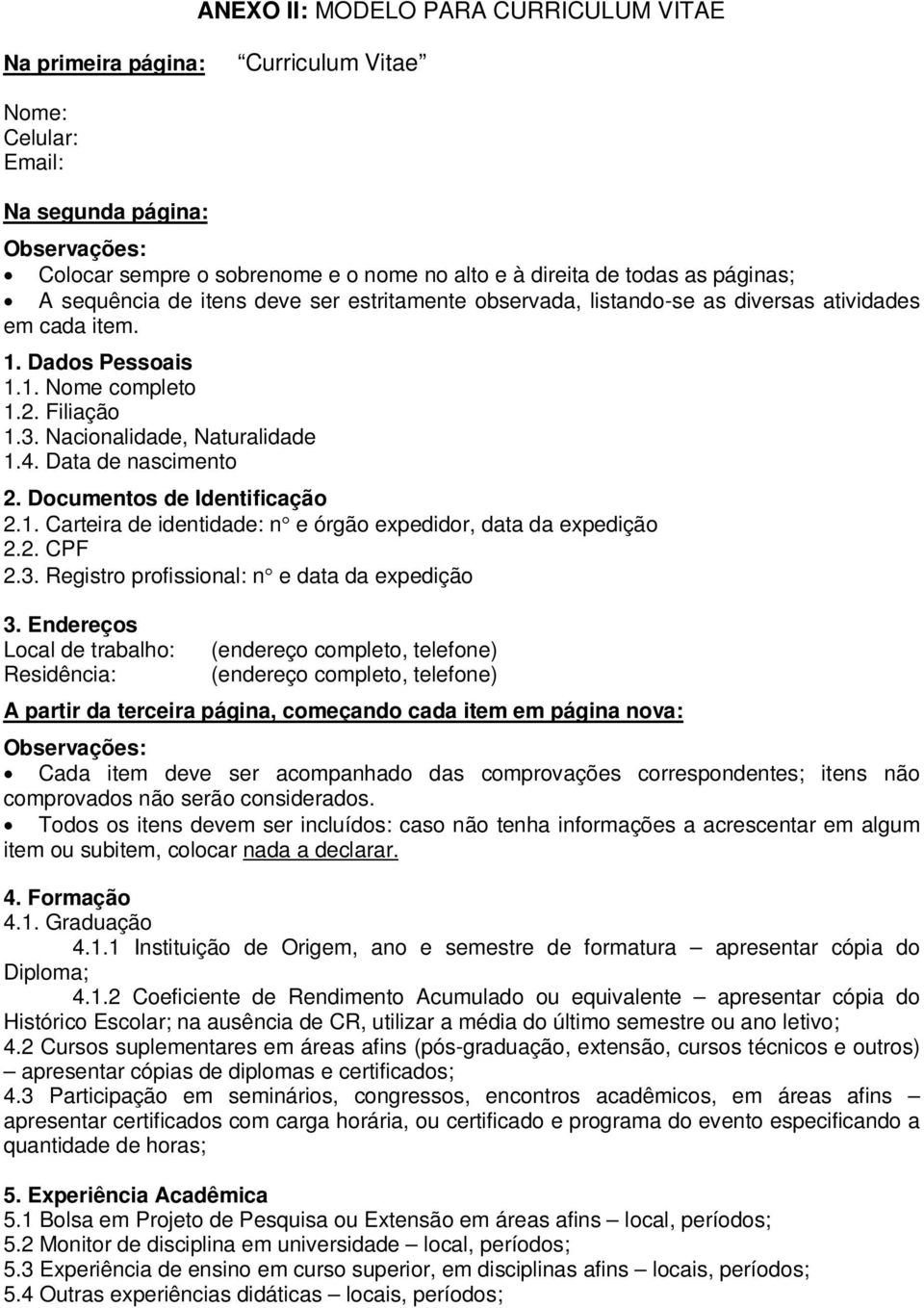 Data de nascimento 2. Documentos de Identificação 2.1. Carteira de identidade: n e órgão expedidor, data da expedição 2.2. CPF 2.3. Registro profissional: n e data da expedição 3.