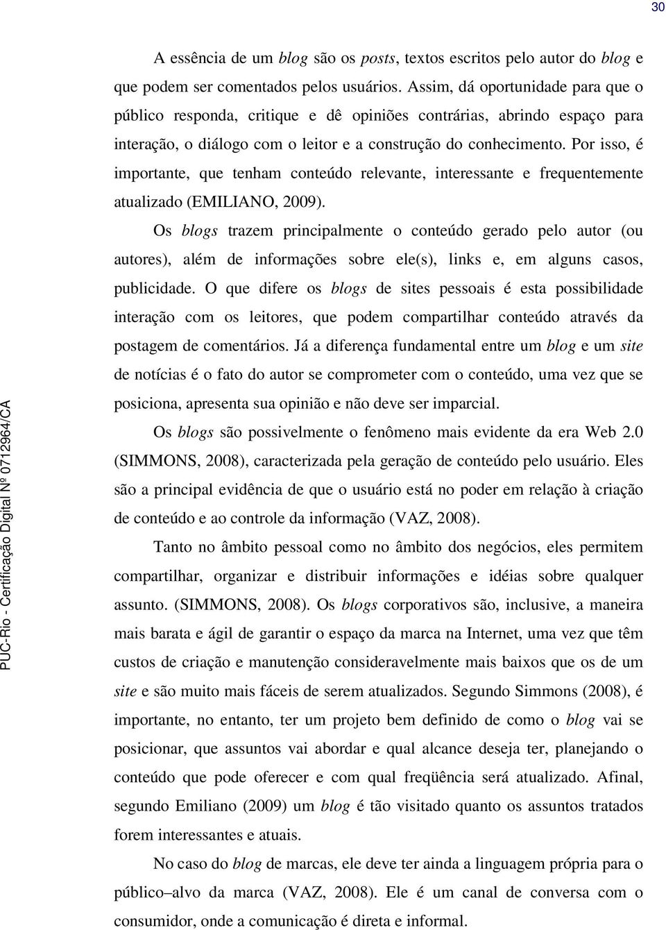 Por isso, é importante, que tenham conteúdo relevante, interessante e frequentemente atualizado (EMILIANO, 2009).