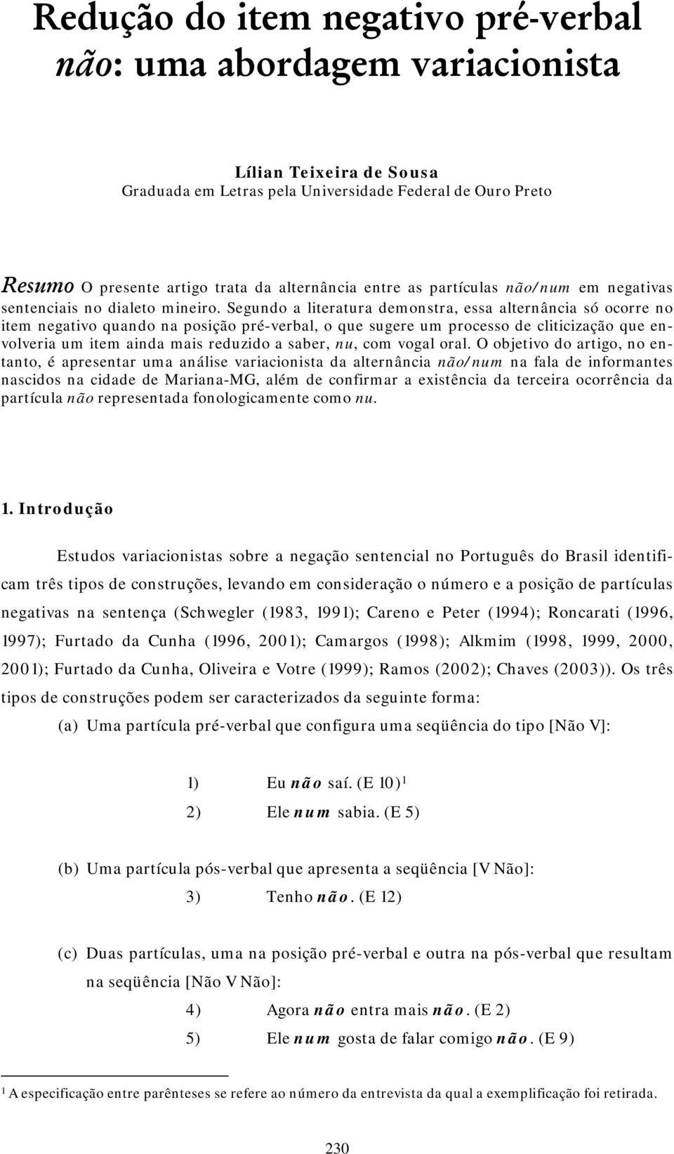 Segundo a literatura demonstra, essa alternância só ocorre no item negativo quando na posição pré-verbal, o que sugere um processo de cliticização que envolveria um item ainda mais reduzido a saber,