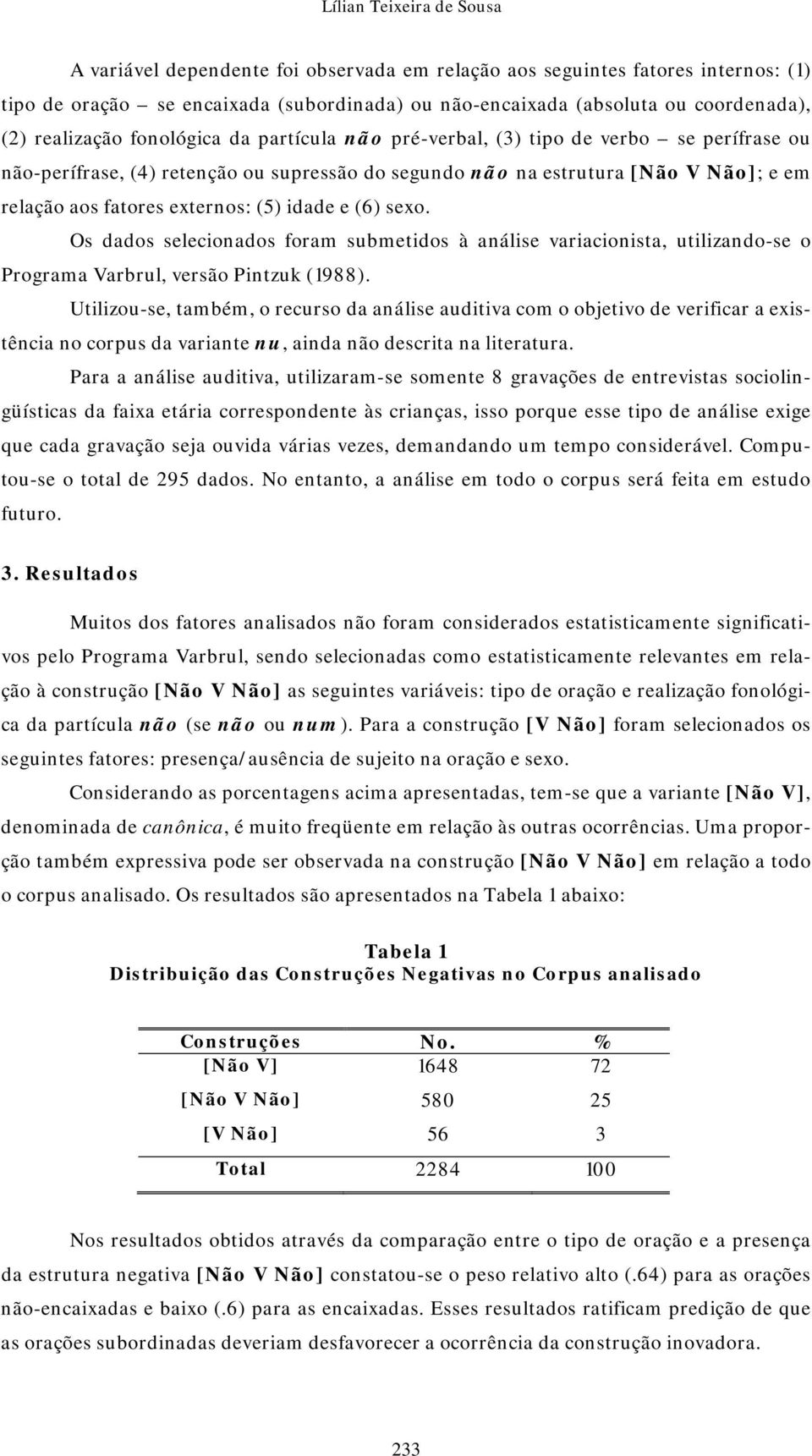 externos: (5) idade e (6) sexo. Os dados selecionados foram submetidos à análise variacionista, utilizando-se o Programa Varbrul, versão Pintzuk (1988).