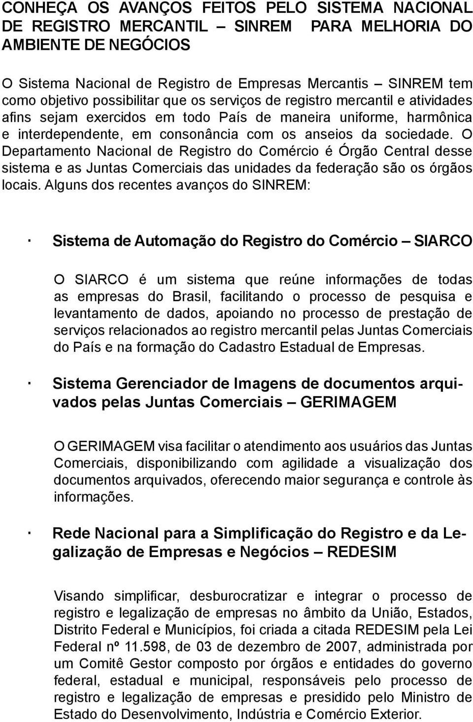 O Departamento Nacional de Registro do Comércio é Órgão Central desse sistema e as Juntas Comerciais das unidades da federação são os órgãos locais.