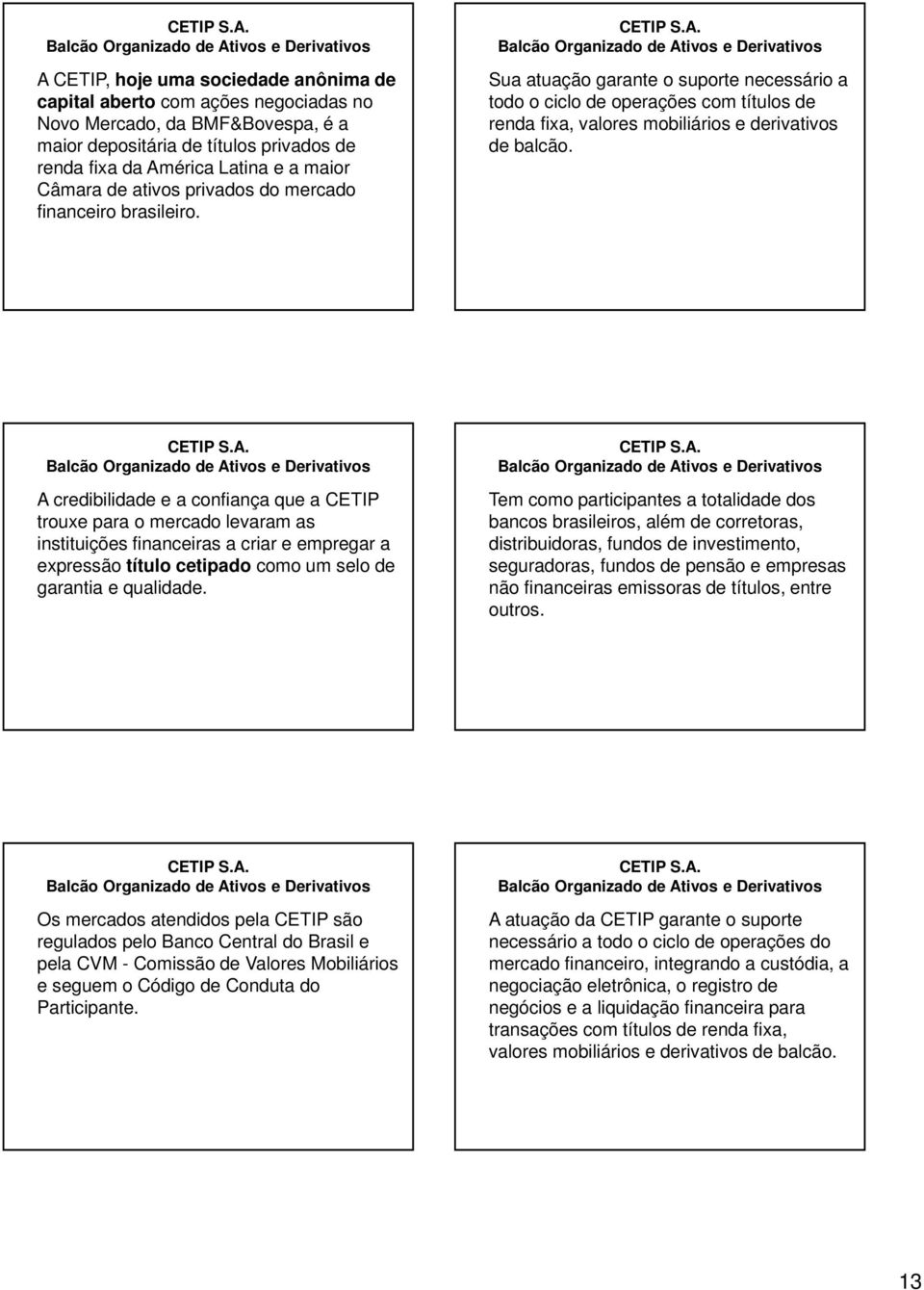 A credibilidade e a confiança que a CETIP trouxe para o mercado levaram as instituições financeiras a criar e empregar a expressão título cetipado como um selo de garantia e qualidade.