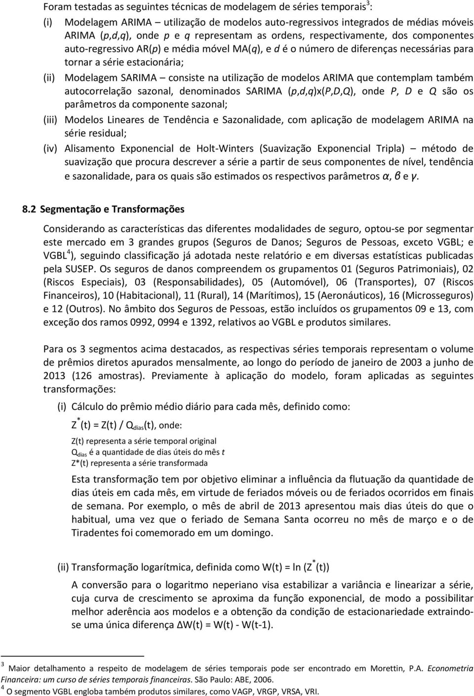 utilização de modelos ARIMA que contemplam também autocorrelação sazonal, denominados SARIMA (p,d,q)x(p,d,q), onde P, D e Q são os parâmetros da componente sazonal; (iii) Modelos Lineares de