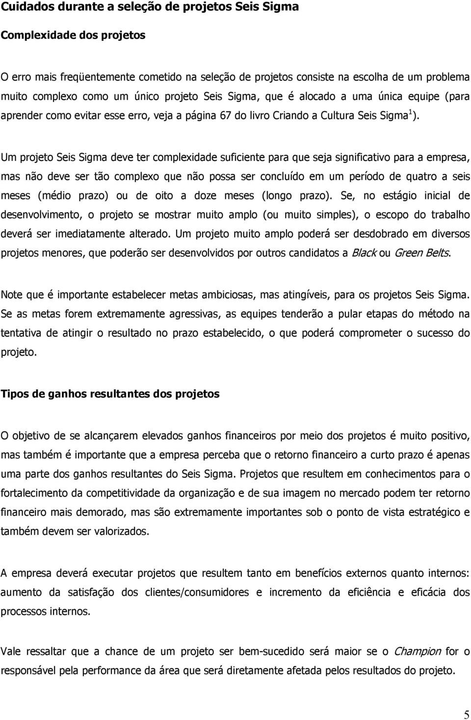 Um projeto Seis Sigma deve ter complexidade suficiente para que seja significativo para a empresa, mas não deve ser tão complexo que não possa ser concluído em um período de quatro a seis meses