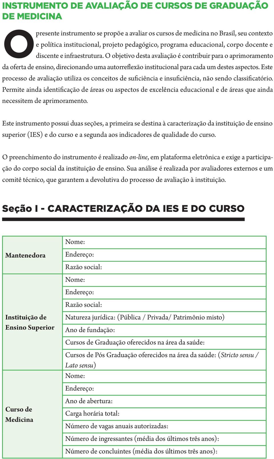 O objetivo desta avaliação é contribuir para o aprimoramento da oferta de ensino, direcionando uma autorreflexão institucional para cada um destes aspectos.