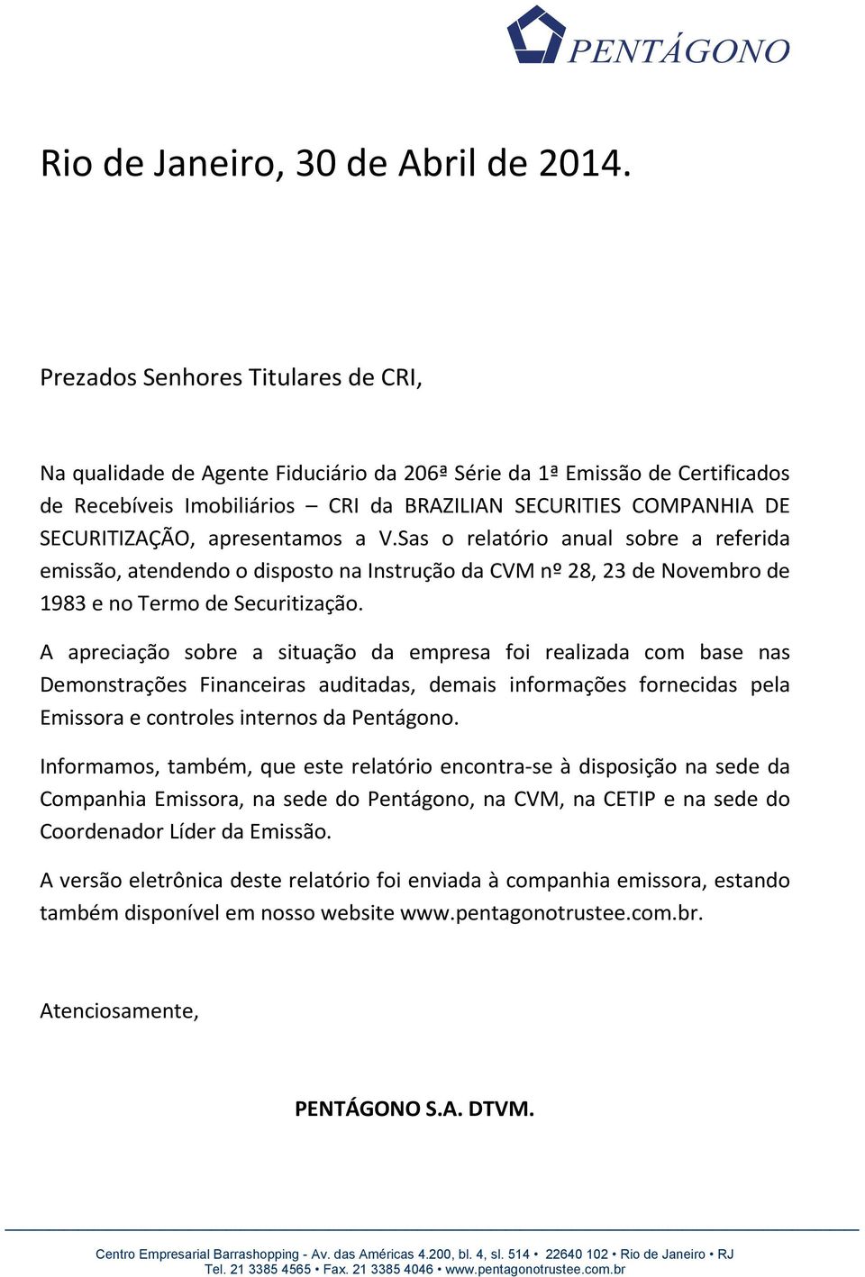 apresentamos a V.Sas o relatório anual sobre a referida emissão, atendendo o disposto na Instrução da CVM nº 28, 23 de Novembro de 1983 e no Termo de Securitização.