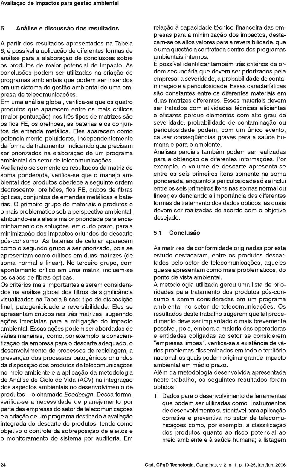 As conclusões podem ser utilizadas na criação de programas ambientais que podem ser inseridos em um sistema de gestão ambiental de uma empresa de telecomunicações.