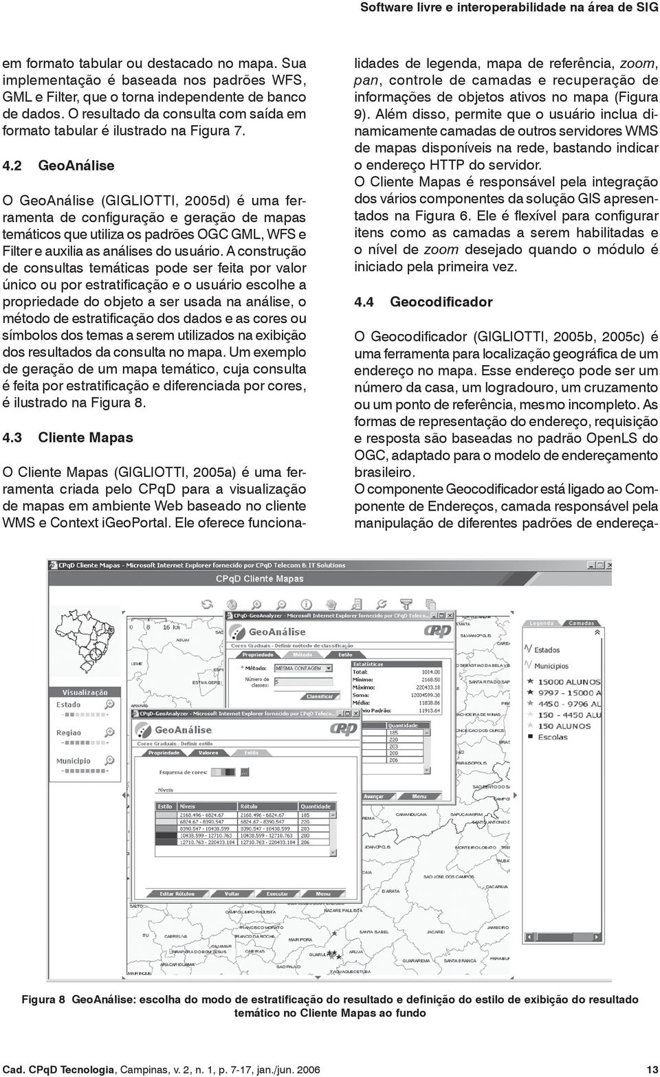 2 GeoAnálise O GeoAnálise (GIGLIOTTI, 2005d) é uma ferramenta de configuração e geração de mapas temáticos que utiliza os padrões OGC GML, WFS e Filter e auxilia as análises do usuário.