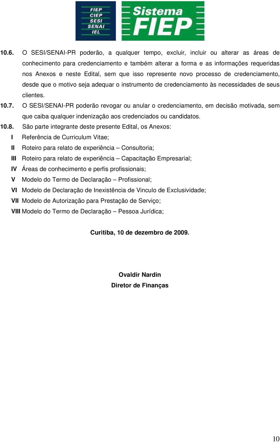 O SESI/SENAI-PR poderão revogar ou anular o credenciamento, em decisão motivada, sem que caiba qualquer indenização aos credenciados ou candidatos. 10.8.